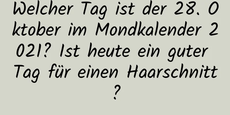 Welcher Tag ist der 28. Oktober im Mondkalender 2021? Ist heute ein guter Tag für einen Haarschnitt?