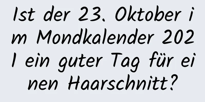 Ist der 23. Oktober im Mondkalender 2021 ein guter Tag für einen Haarschnitt?