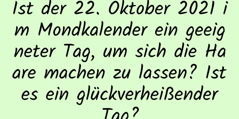 Ist der 22. Oktober 2021 im Mondkalender ein geeigneter Tag, um sich die Haare machen zu lassen? Ist es ein glückverheißender Tag?