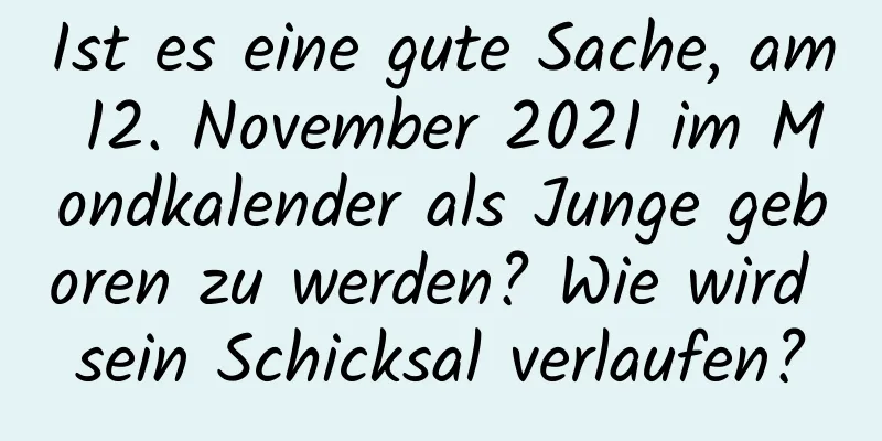 Ist es eine gute Sache, am 12. November 2021 im Mondkalender als Junge geboren zu werden? Wie wird sein Schicksal verlaufen?