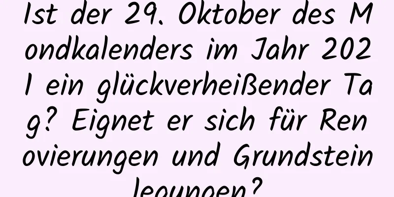 Ist der 29. Oktober des Mondkalenders im Jahr 2021 ein glückverheißender Tag? Eignet er sich für Renovierungen und Grundsteinlegungen?