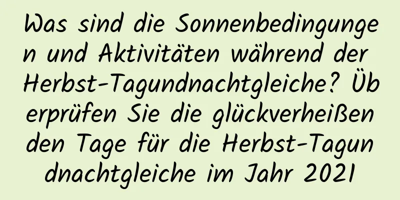 Was sind die Sonnenbedingungen und Aktivitäten während der Herbst-Tagundnachtgleiche? Überprüfen Sie die glückverheißenden Tage für die Herbst-Tagundnachtgleiche im Jahr 2021