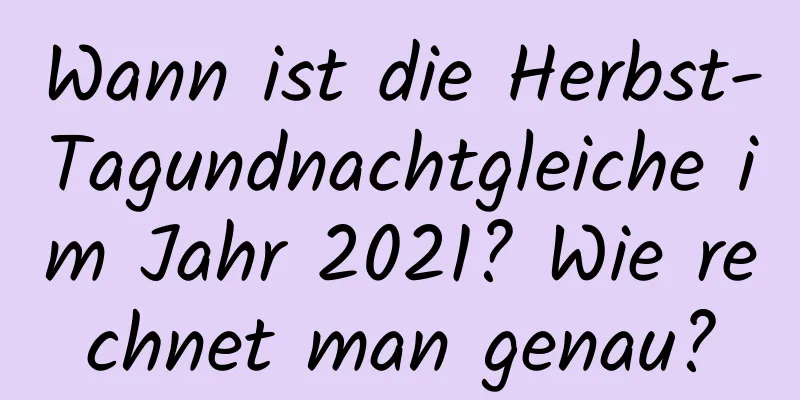 Wann ist die Herbst-Tagundnachtgleiche im Jahr 2021? Wie rechnet man genau?