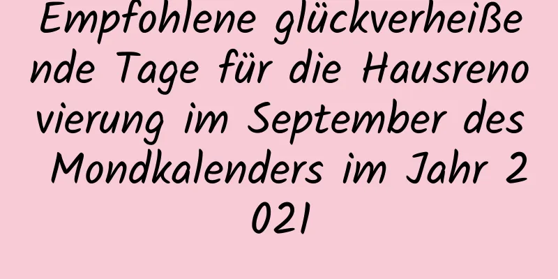 Empfohlene glückverheißende Tage für die Hausrenovierung im September des Mondkalenders im Jahr 2021