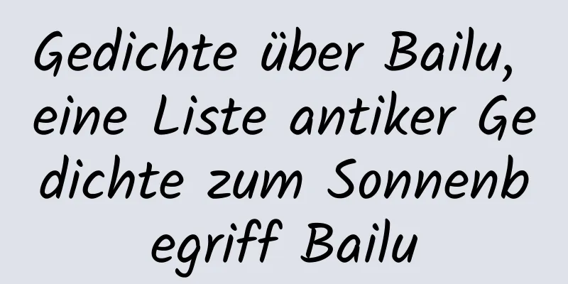 Gedichte über Bailu, eine Liste antiker Gedichte zum Sonnenbegriff Bailu