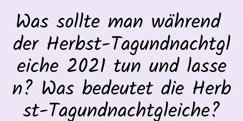 Was sollte man während der Herbst-Tagundnachtgleiche 2021 tun und lassen? Was bedeutet die Herbst-Tagundnachtgleiche?