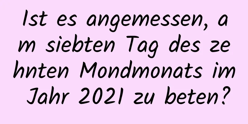 Ist es angemessen, am siebten Tag des zehnten Mondmonats im Jahr 2021 zu beten?