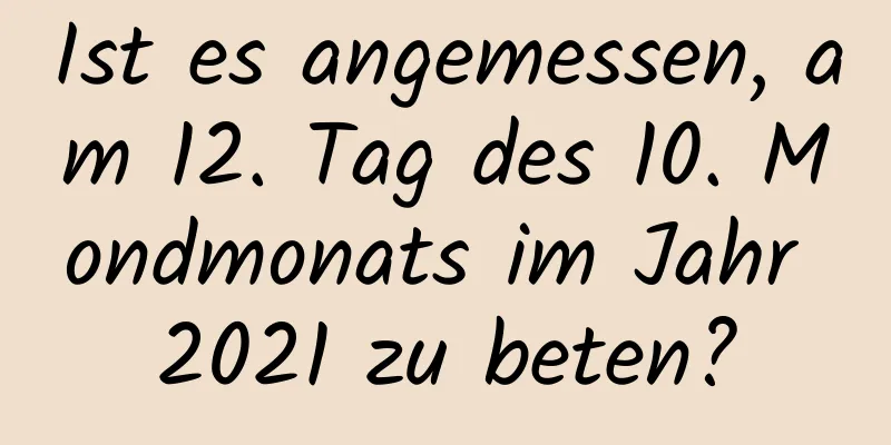 Ist es angemessen, am 12. Tag des 10. Mondmonats im Jahr 2021 zu beten?