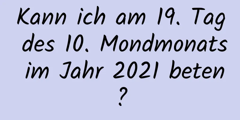 Kann ich am 19. Tag des 10. Mondmonats im Jahr 2021 beten?