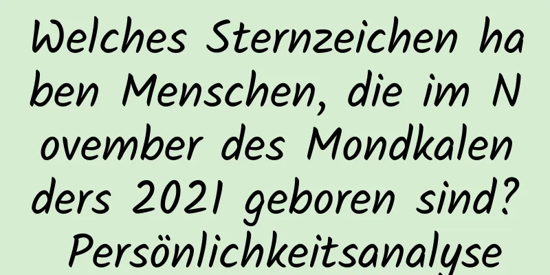 Welches Sternzeichen haben Menschen, die im November des Mondkalenders 2021 geboren sind? Persönlichkeitsanalyse