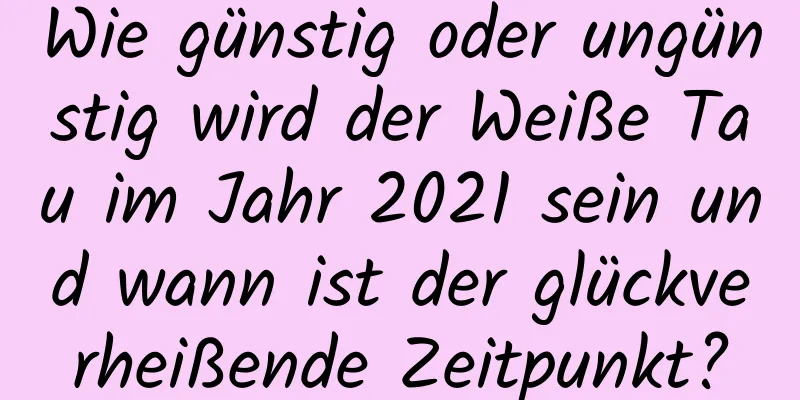 Wie günstig oder ungünstig wird der Weiße Tau im Jahr 2021 sein und wann ist der glückverheißende Zeitpunkt?