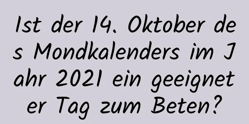 Ist der 14. Oktober des Mondkalenders im Jahr 2021 ein geeigneter Tag zum Beten?