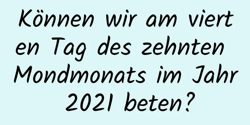 Können wir am vierten Tag des zehnten Mondmonats im Jahr 2021 beten?