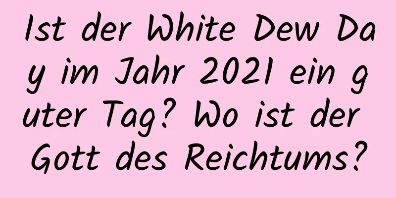 Ist der White Dew Day im Jahr 2021 ein guter Tag? Wo ist der Gott des Reichtums?