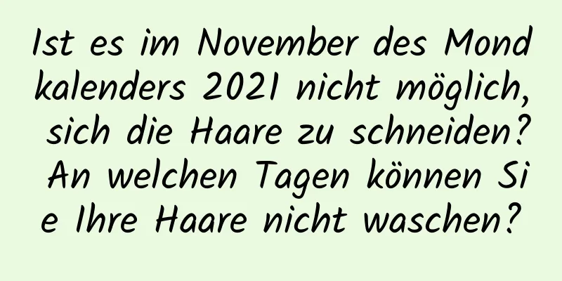 Ist es im November des Mondkalenders 2021 nicht möglich, sich die Haare zu schneiden? An welchen Tagen können Sie Ihre Haare nicht waschen?