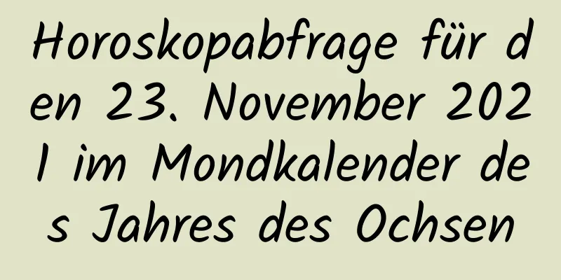 Horoskopabfrage für den 23. November 2021 im Mondkalender des Jahres des Ochsen