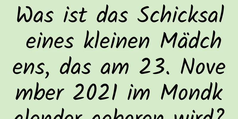 Was ist das Schicksal eines kleinen Mädchens, das am 23. November 2021 im Mondkalender geboren wird?