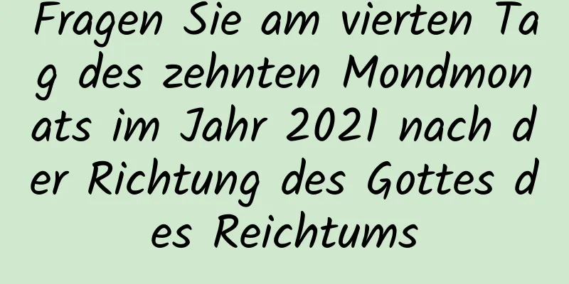 Fragen Sie am vierten Tag des zehnten Mondmonats im Jahr 2021 nach der Richtung des Gottes des Reichtums