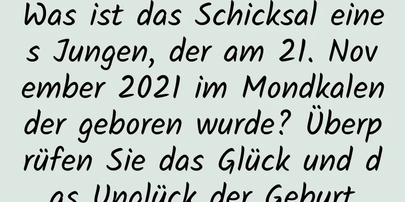 Was ist das Schicksal eines Jungen, der am 21. November 2021 im Mondkalender geboren wurde? Überprüfen Sie das Glück und das Unglück der Geburt