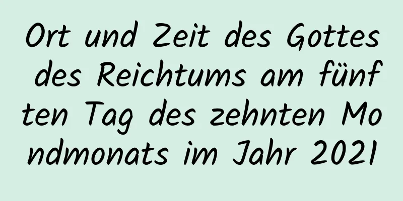 Ort und Zeit des Gottes des Reichtums am fünften Tag des zehnten Mondmonats im Jahr 2021