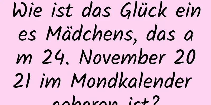 Wie ist das Glück eines Mädchens, das am 24. November 2021 im Mondkalender geboren ist?