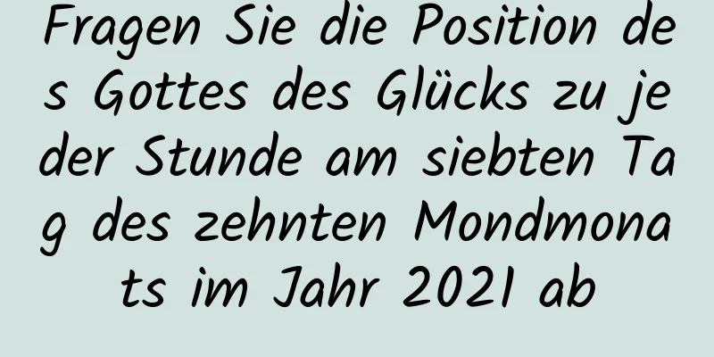 Fragen Sie die Position des Gottes des Glücks zu jeder Stunde am siebten Tag des zehnten Mondmonats im Jahr 2021 ab