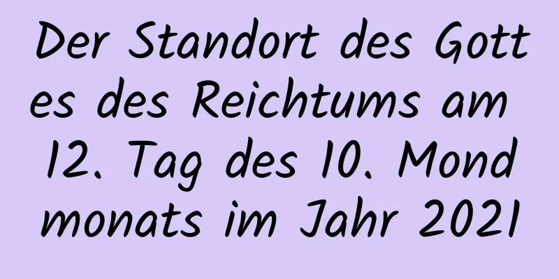 Der Standort des Gottes des Reichtums am 12. Tag des 10. Mondmonats im Jahr 2021