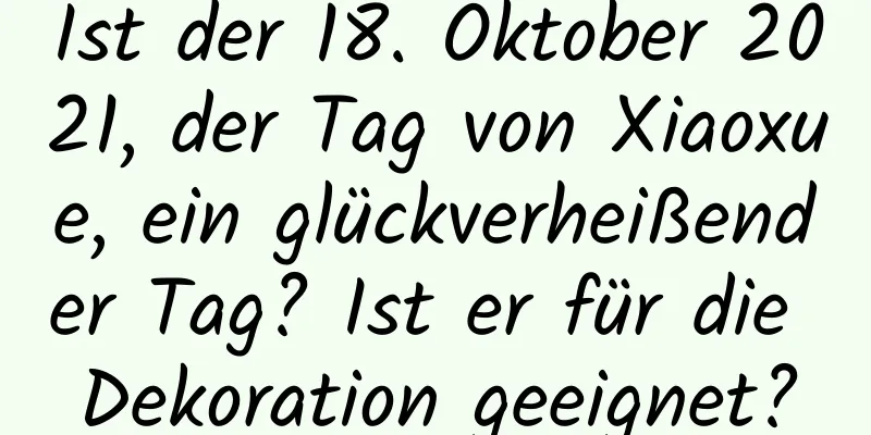 Ist der 18. Oktober 2021, der Tag von Xiaoxue, ein glückverheißender Tag? Ist er für die Dekoration geeignet?