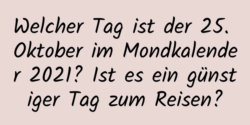 Welcher Tag ist der 25. Oktober im Mondkalender 2021? Ist es ein günstiger Tag zum Reisen?