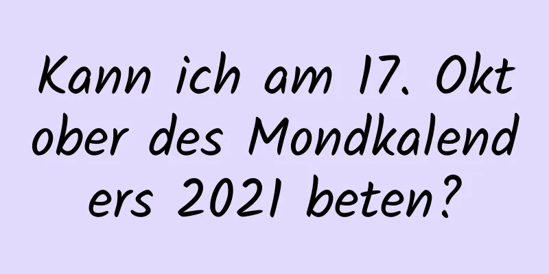 Kann ich am 17. Oktober des Mondkalenders 2021 beten?