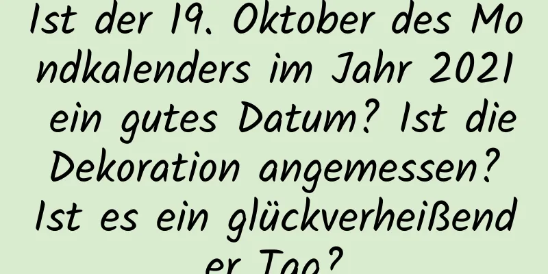 Ist der 19. Oktober des Mondkalenders im Jahr 2021 ein gutes Datum? Ist die Dekoration angemessen? Ist es ein glückverheißender Tag?