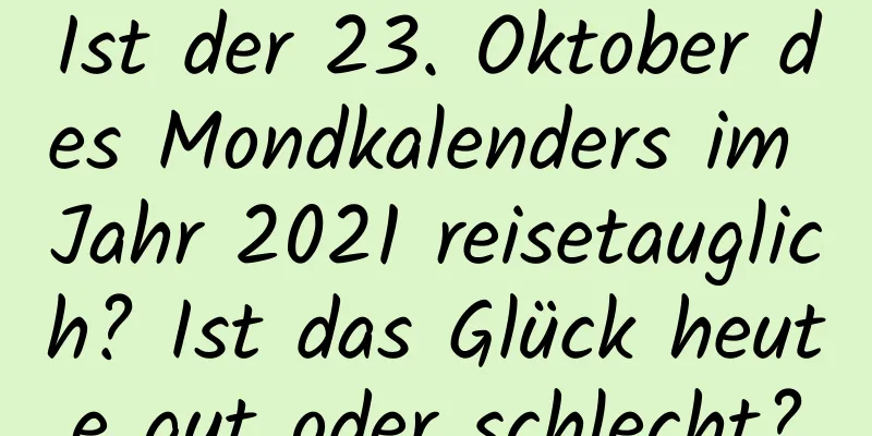 Ist der 23. Oktober des Mondkalenders im Jahr 2021 reisetauglich? Ist das Glück heute gut oder schlecht?