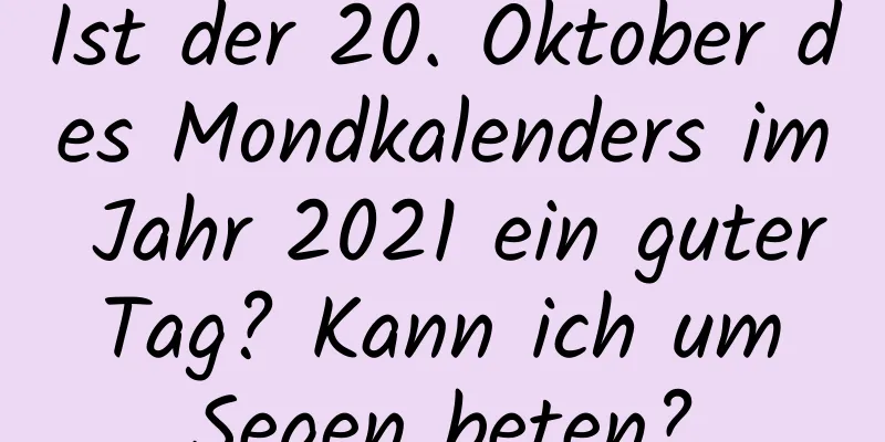 Ist der 20. Oktober des Mondkalenders im Jahr 2021 ein guter Tag? Kann ich um Segen beten?