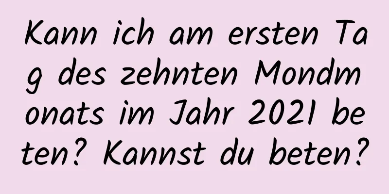 Kann ich am ersten Tag des zehnten Mondmonats im Jahr 2021 beten? Kannst du beten?