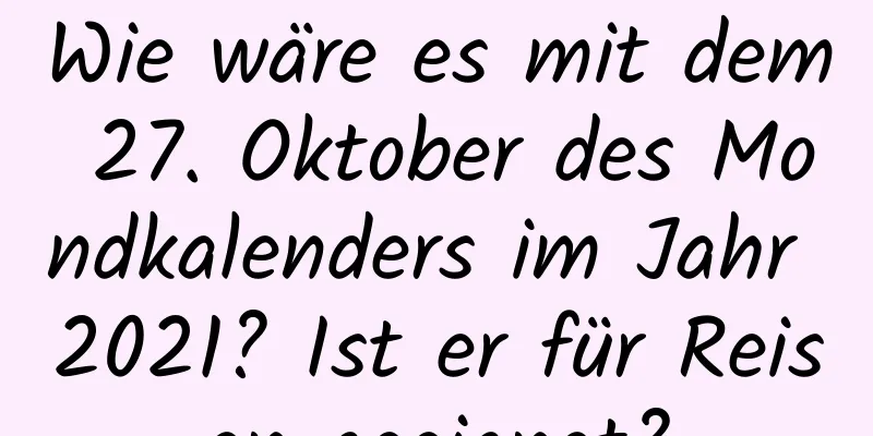 Wie wäre es mit dem 27. Oktober des Mondkalenders im Jahr 2021? Ist er für Reisen geeignet?