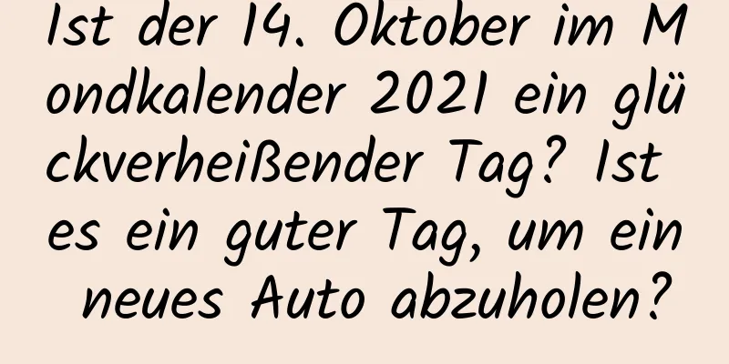 Ist der 14. Oktober im Mondkalender 2021 ein glückverheißender Tag? Ist es ein guter Tag, um ein neues Auto abzuholen?