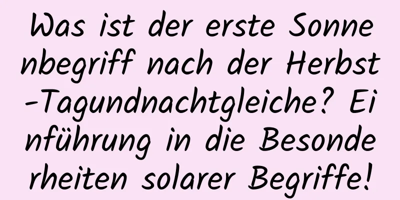 Was ist der erste Sonnenbegriff nach der Herbst-Tagundnachtgleiche? Einführung in die Besonderheiten solarer Begriffe!