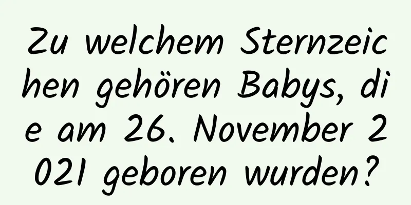 Zu welchem ​​Sternzeichen gehören Babys, die am 26. November 2021 geboren wurden?