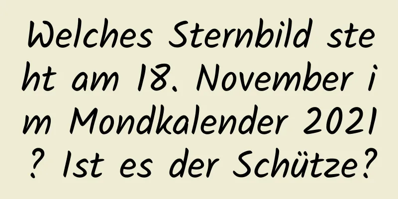 Welches Sternbild steht am 18. November im Mondkalender 2021? Ist es der Schütze?