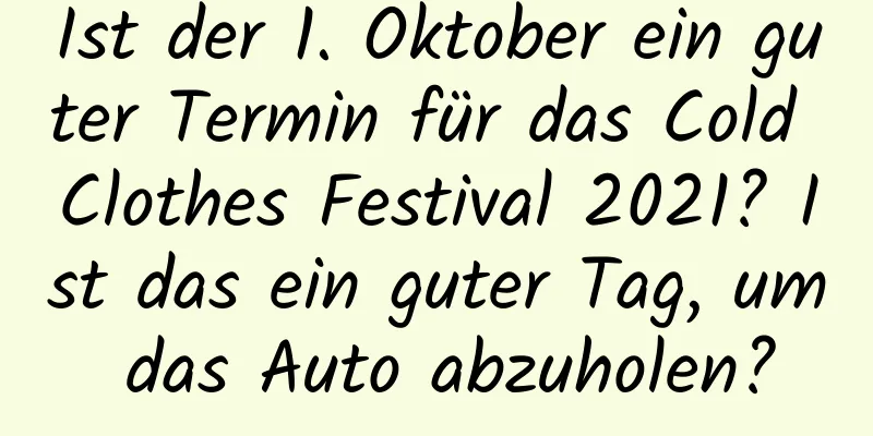 Ist der 1. Oktober ein guter Termin für das Cold Clothes Festival 2021? Ist das ein guter Tag, um das Auto abzuholen?