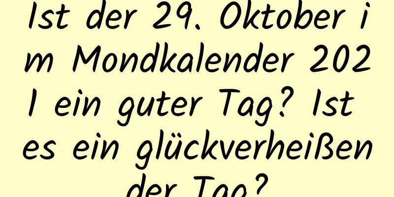 Ist der 29. Oktober im Mondkalender 2021 ein guter Tag? Ist es ein glückverheißender Tag?