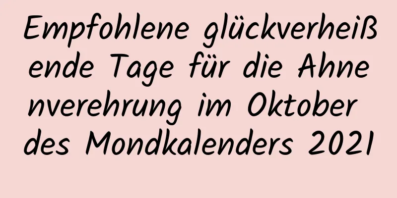 Empfohlene glückverheißende Tage für die Ahnenverehrung im Oktober des Mondkalenders 2021