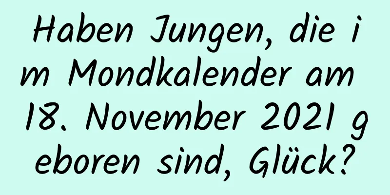 Haben Jungen, die im Mondkalender am 18. November 2021 geboren sind, Glück?