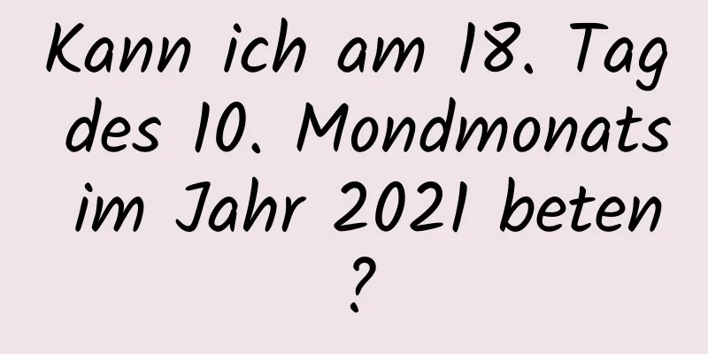 Kann ich am 18. Tag des 10. Mondmonats im Jahr 2021 beten?