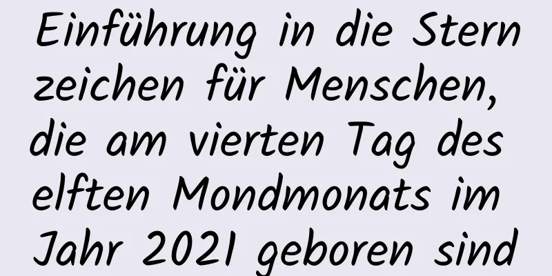 Einführung in die Sternzeichen für Menschen, die am vierten Tag des elften Mondmonats im Jahr 2021 geboren sind