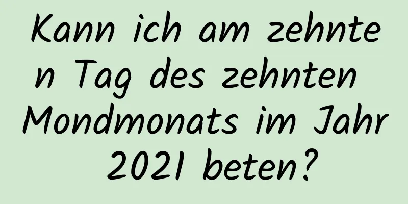 Kann ich am zehnten Tag des zehnten Mondmonats im Jahr 2021 beten?