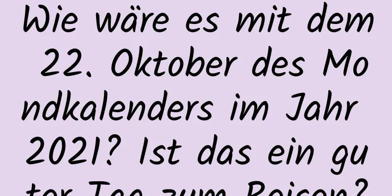 Wie wäre es mit dem 22. Oktober des Mondkalenders im Jahr 2021? Ist das ein guter Tag zum Reisen?