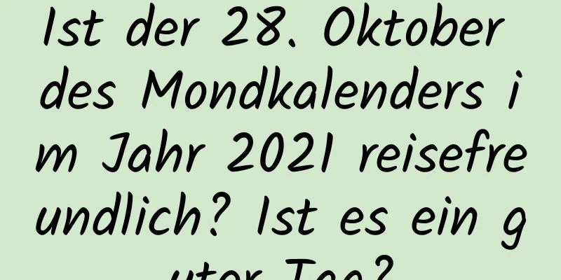 Ist der 28. Oktober des Mondkalenders im Jahr 2021 reisefreundlich? Ist es ein guter Tag?