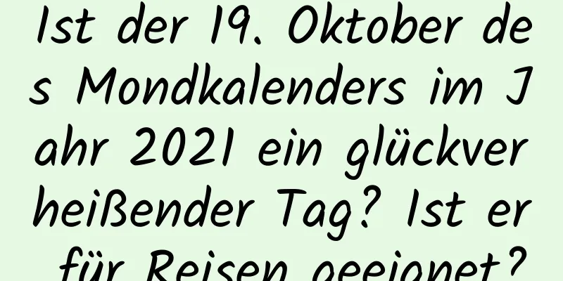 Ist der 19. Oktober des Mondkalenders im Jahr 2021 ein glückverheißender Tag? Ist er für Reisen geeignet?