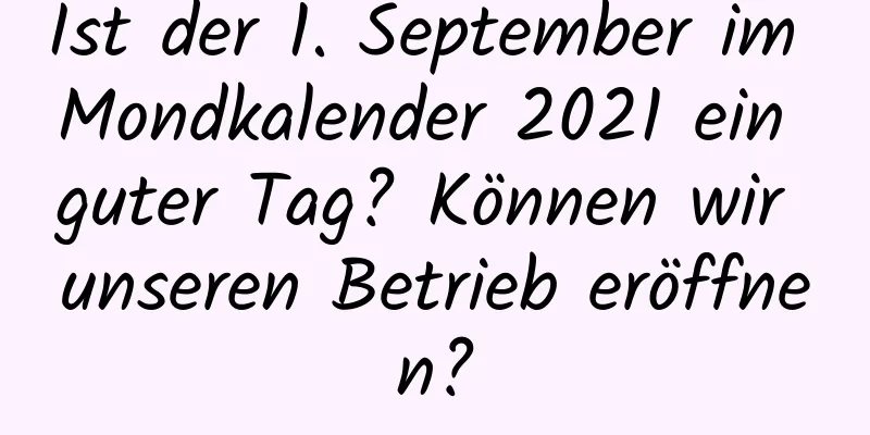 Ist der 1. September im Mondkalender 2021 ein guter Tag? Können wir unseren Betrieb eröffnen?